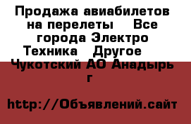 Продажа авиабилетов на перелеты  - Все города Электро-Техника » Другое   . Чукотский АО,Анадырь г.